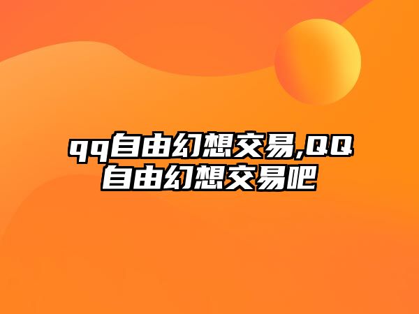 qq自由幻想交易,QQ自由幻想交易吧