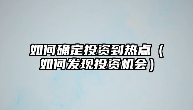 如何確定投資到熱點（如何發(fā)現(xiàn)投資機會）