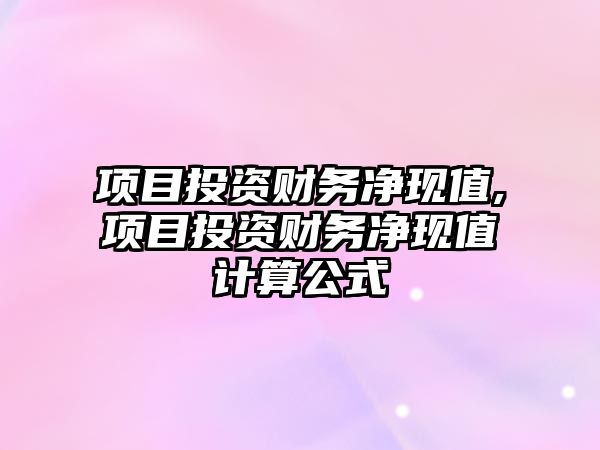 項目投資財務凈現(xiàn)值,項目投資財務凈現(xiàn)值計算公式