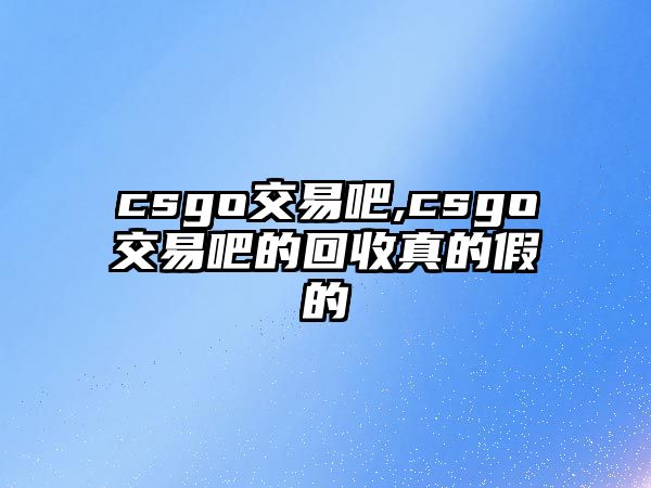 csgo交易吧,csgo交易吧的回收真的假的