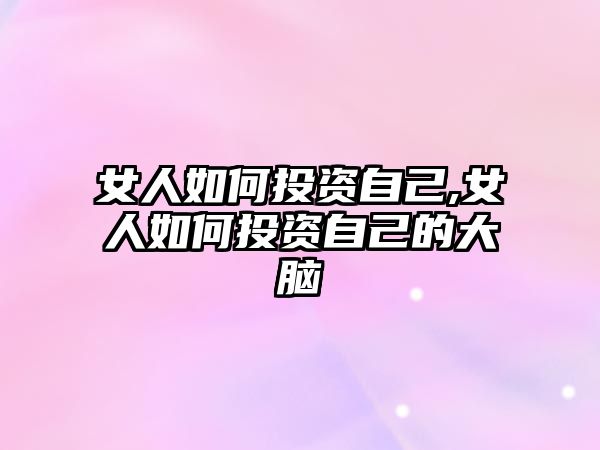 女人如何投資自己,女人如何投資自己的大腦