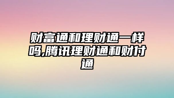 財富通和理財通一樣嗎,騰訊理財通和財付通