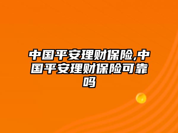 中國平安理財保險,中國平安理財保險可靠嗎