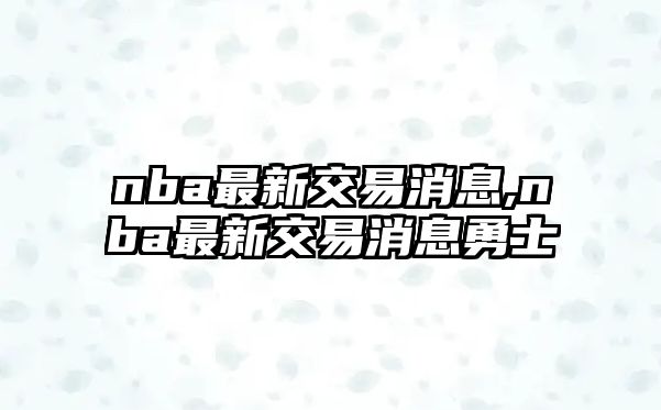 nba最新交易消息,nba最新交易消息勇士