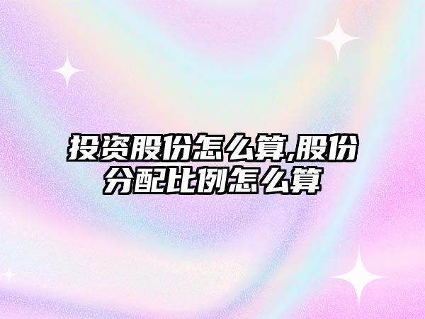 投資股份怎么算,股份分配比例怎么算