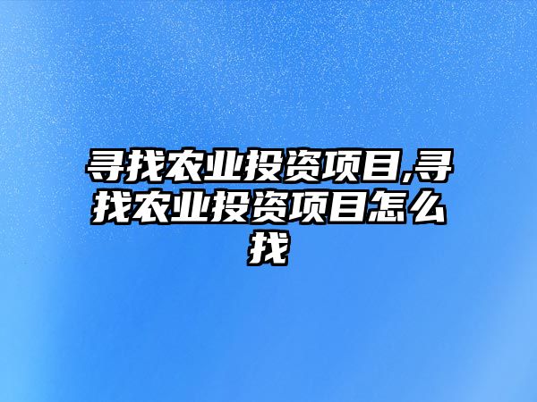 尋找農(nóng)業(yè)投資項目,尋找農(nóng)業(yè)投資項目怎么找