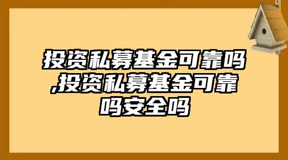 投資私募基金可靠嗎,投資私募基金可靠嗎安全嗎