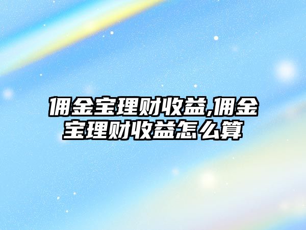 傭金寶理財(cái)收益,傭金寶理財(cái)收益怎么算