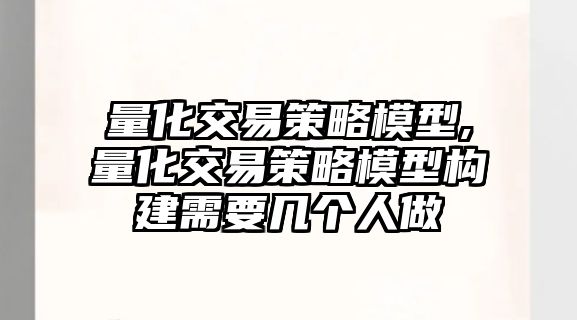 量化交易策略模型,量化交易策略模型構(gòu)建需要幾個人做