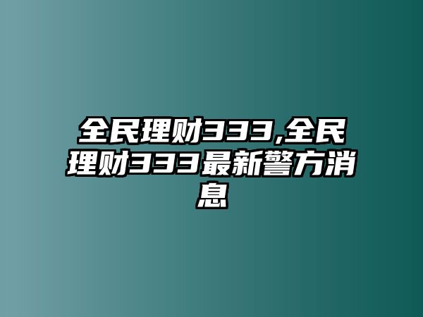 全民理財333,全民理財333最新警方消息