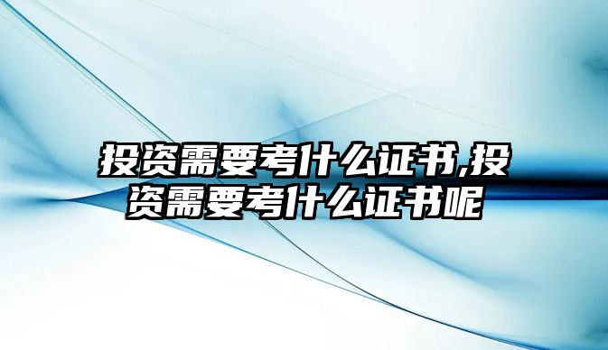 投資需要考什么證書,投資需要考什么證書呢