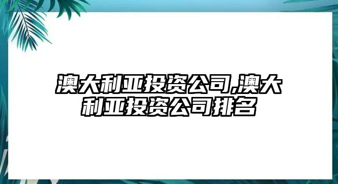 澳大利亞投資公司,澳大利亞投資公司排名