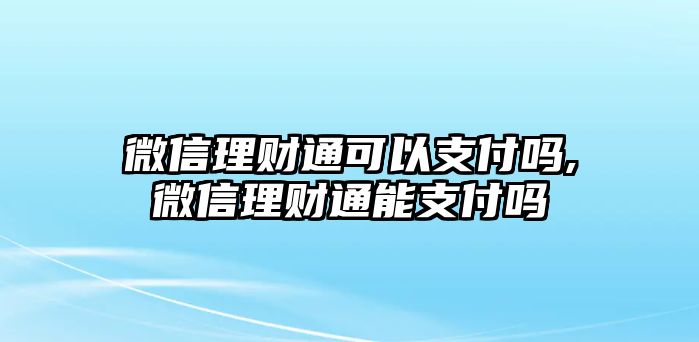 微信理財通可以支付嗎,微信理財通能支付嗎