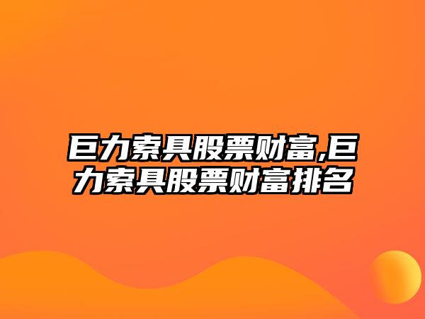 巨力索具股票財(cái)富,巨力索具股票財(cái)富排名