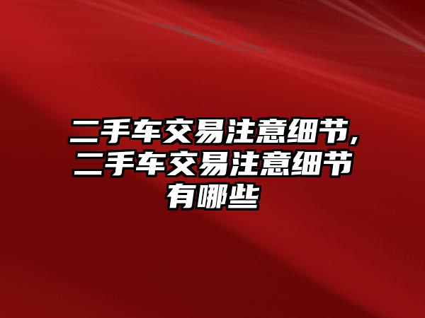 二手車交易注意細(xì)節(jié),二手車交易注意細(xì)節(jié)有哪些