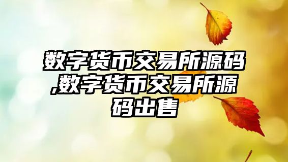 數(shù)字貨幣交易所源碼,數(shù)字貨幣交易所源碼出售