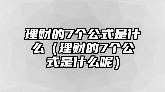 理財(cái)?shù)?個(gè)公式是什么（理財(cái)?shù)?個(gè)公式是什么呢）