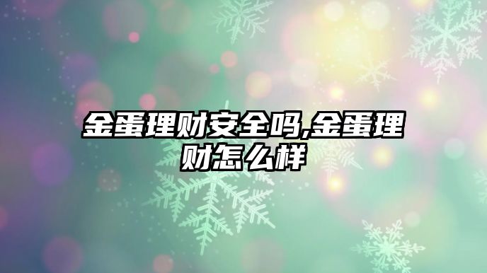 金蛋理財(cái)安全嗎,金蛋理財(cái)怎么樣