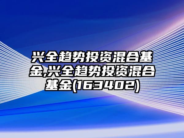 興全趨勢投資混合基金,興全趨勢投資混合基金(163402)