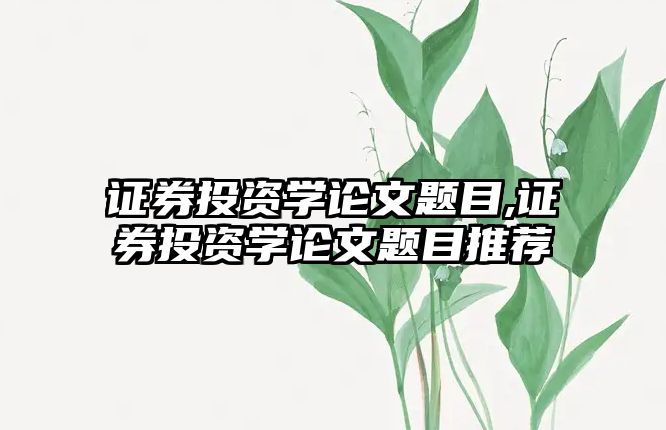 證券投資學(xué)論文題目,證券投資學(xué)論文題目推薦