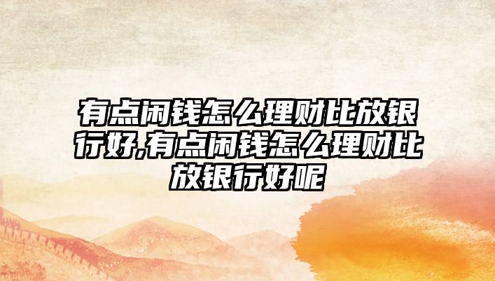 有點閑錢怎么理財比放銀行好,有點閑錢怎么理財比放銀行好呢