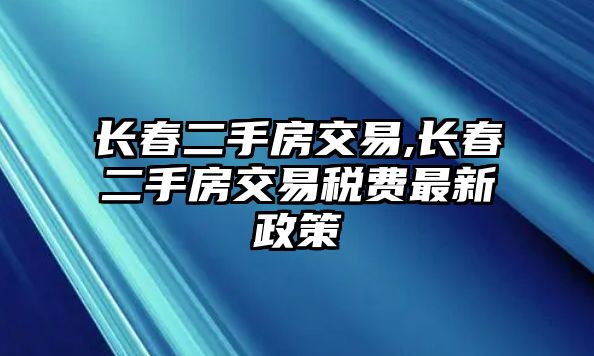 長(zhǎng)春二手房交易,長(zhǎng)春二手房交易稅費(fèi)最新政策