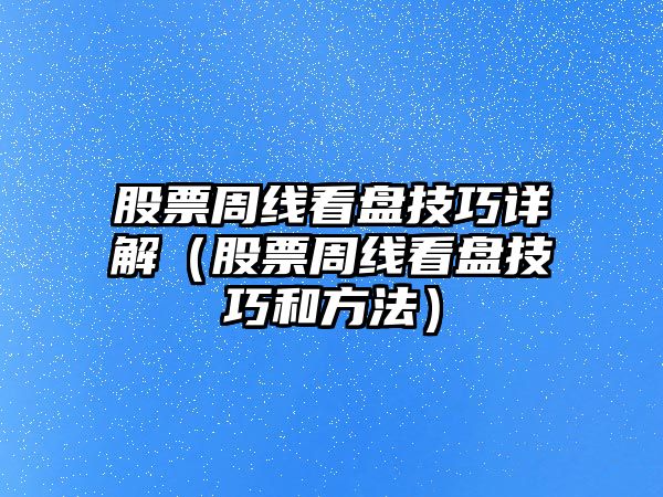 股票周線(xiàn)看盤(pán)技巧詳解（股票周線(xiàn)看盤(pán)技巧和方法）