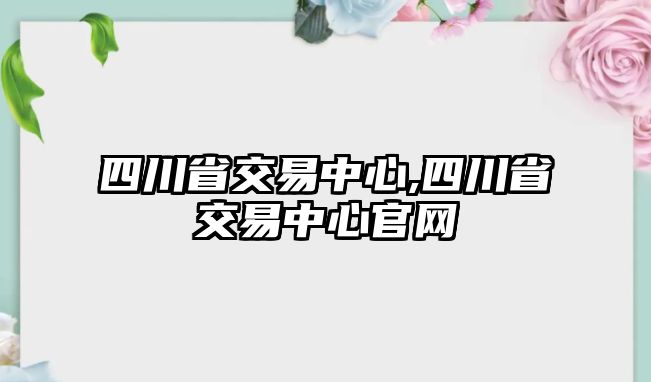 四川省交易中心,四川省交易中心官網(wǎng)