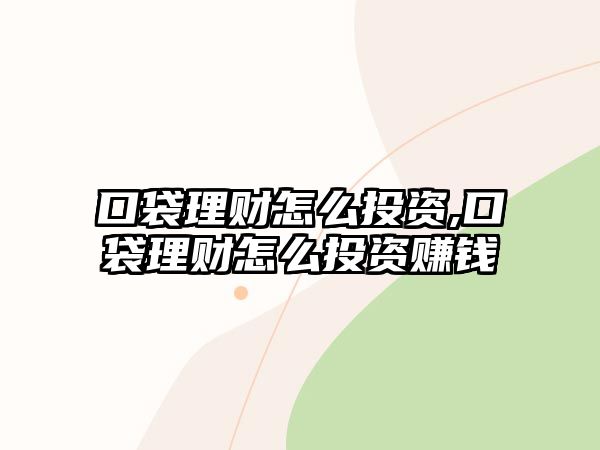 口袋理財怎么投資,口袋理財怎么投資賺錢