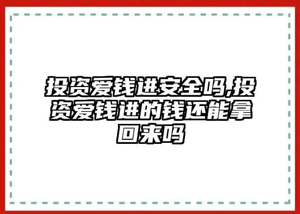 投資愛錢進(jìn)安全嗎,投資愛錢進(jìn)的錢還能拿回來嗎