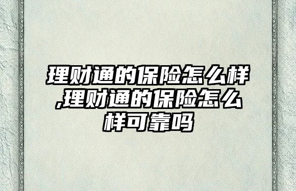 理財通的保險怎么樣,理財通的保險怎么樣可靠嗎