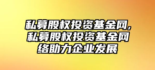 私募股權(quán)投資基金網(wǎng),私募股權(quán)投資基金網(wǎng)絡(luò)助力企業(yè)發(fā)展