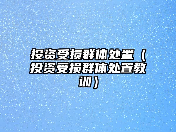 投資受損群體處置（投資受損群體處置教訓(xùn)）