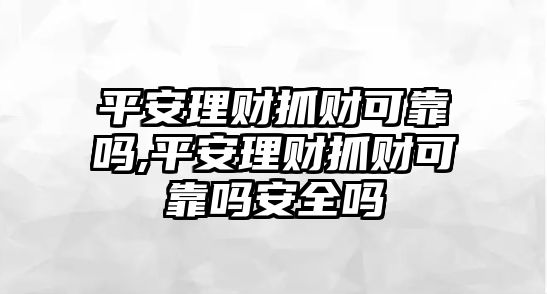 平安理財(cái)抓財(cái)可靠嗎,平安理財(cái)抓財(cái)可靠嗎安全嗎