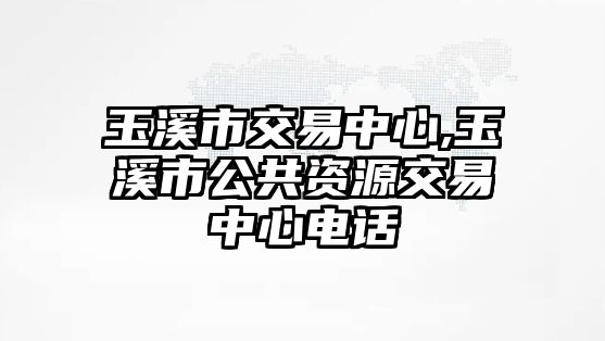 玉溪市交易中心,玉溪市公共資源交易中心電話