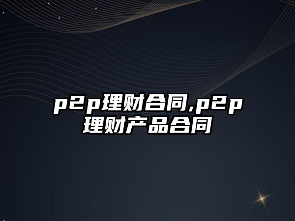 p2p理財(cái)合同,p2p理財(cái)產(chǎn)品合同