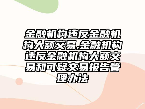 金融機構違反金融機構大額交易,金融機構違反金融機構大額交易和可疑交易報告管理辦法