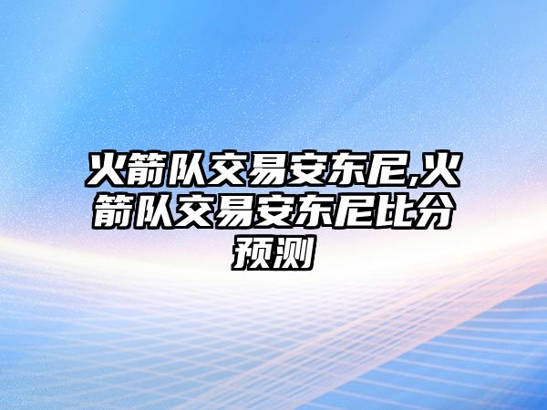 火箭隊交易安東尼,火箭隊交易安東尼比分預測