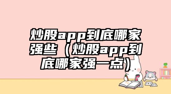 炒股app到底哪家強(qiáng)些（炒股app到底哪家強(qiáng)一點(diǎn)）