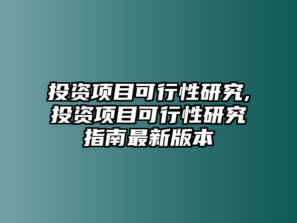 投資項(xiàng)目可行性研究,投資項(xiàng)目可行性研究指南最新版本