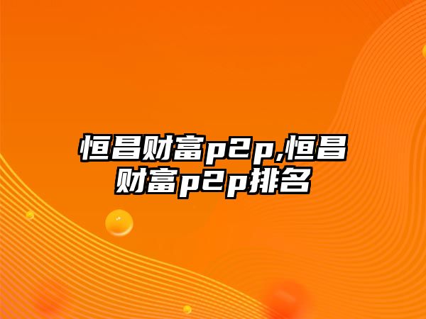 恒昌財富p2p,恒昌財富p2p排名