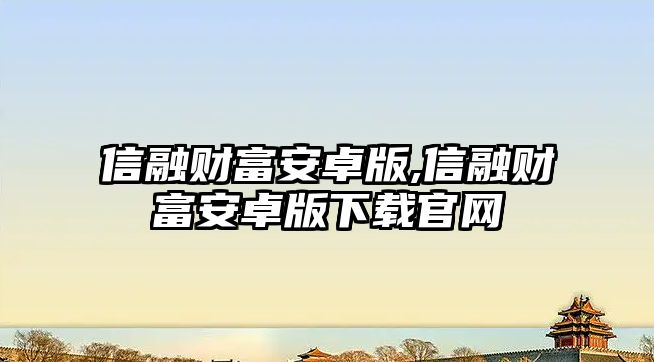 信融財(cái)富安卓版,信融財(cái)富安卓版下載官網(wǎng)