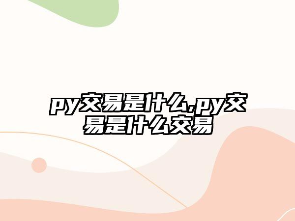 py交易是什么,py交易是什么交易