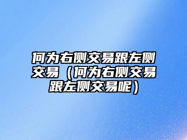 何為右側(cè)交易跟左側(cè)交易（何為右側(cè)交易跟左側(cè)交易呢）