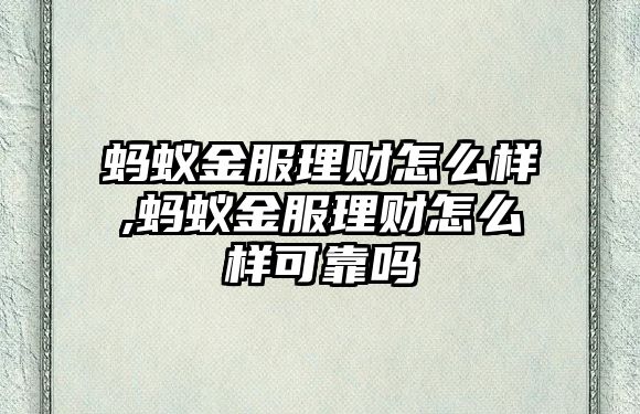 螞蟻金服理財(cái)怎么樣,螞蟻金服理財(cái)怎么樣可靠嗎