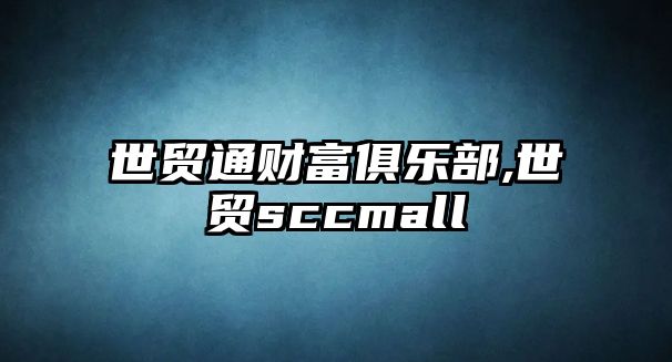 世貿(mào)通財(cái)富俱樂(lè)部,世貿(mào)sccmall