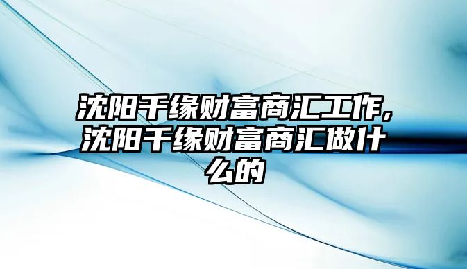 沈陽千緣財(cái)富商匯工作,沈陽千緣財(cái)富商匯做什么的