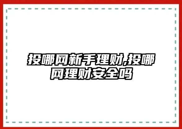 投哪網(wǎng)新手理財,投哪網(wǎng)理財安全嗎