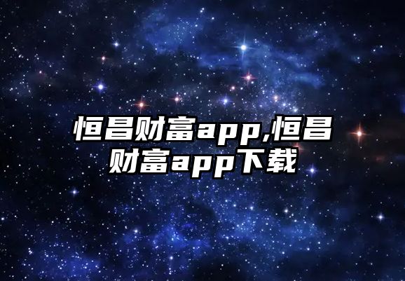 恒昌財富app,恒昌財富app下載