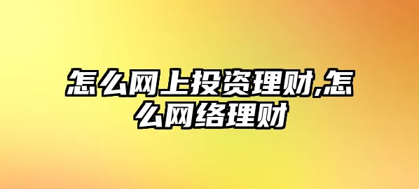 怎么網(wǎng)上投資理財,怎么網(wǎng)絡(luò)理財